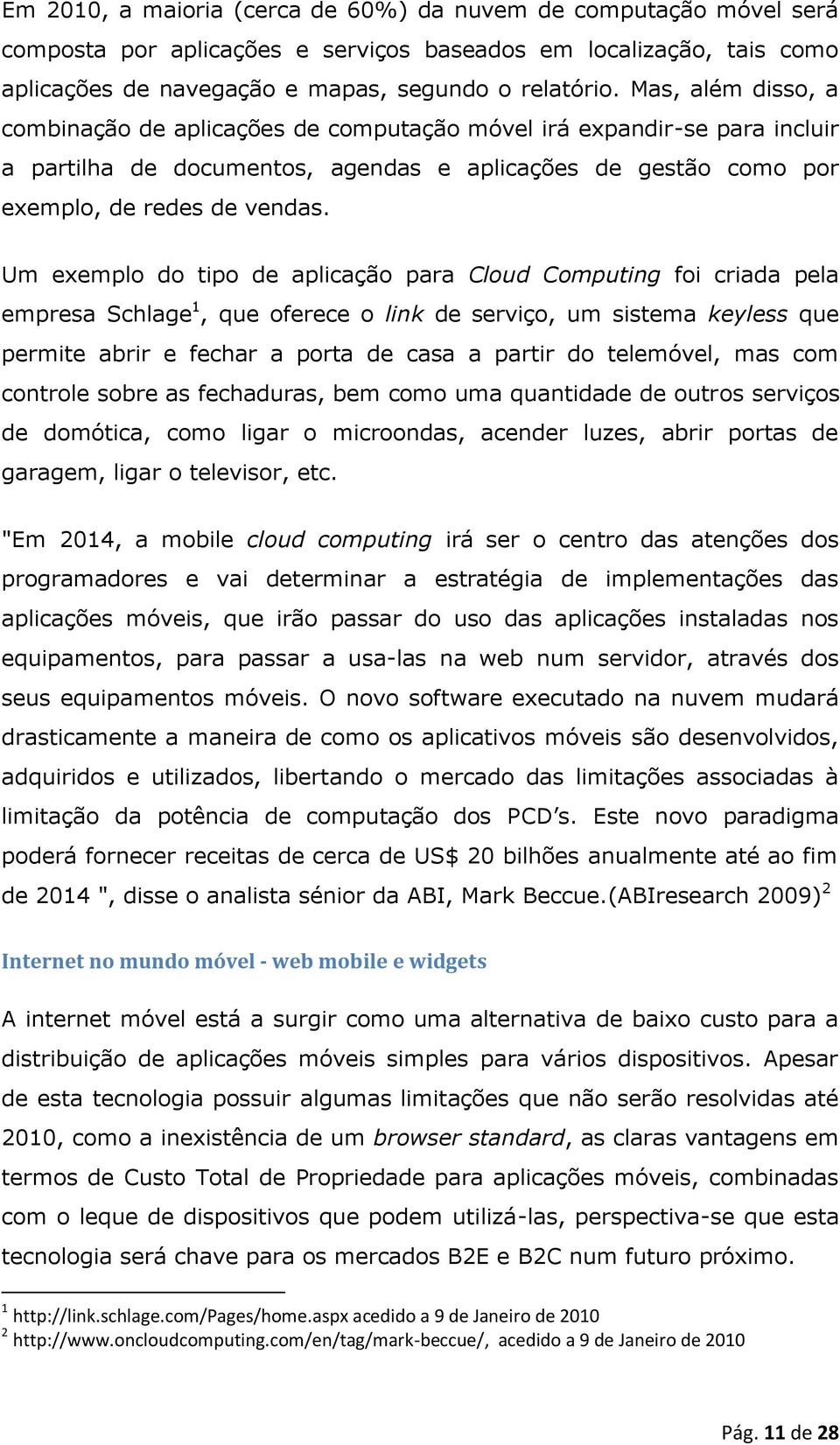 Um exemplo do tipo de aplicação para Cloud Computing foi criada pela empresa Schlage 1, que oferece o link de serviço, um sistema keyless que permite abrir e fechar a porta de casa a partir do