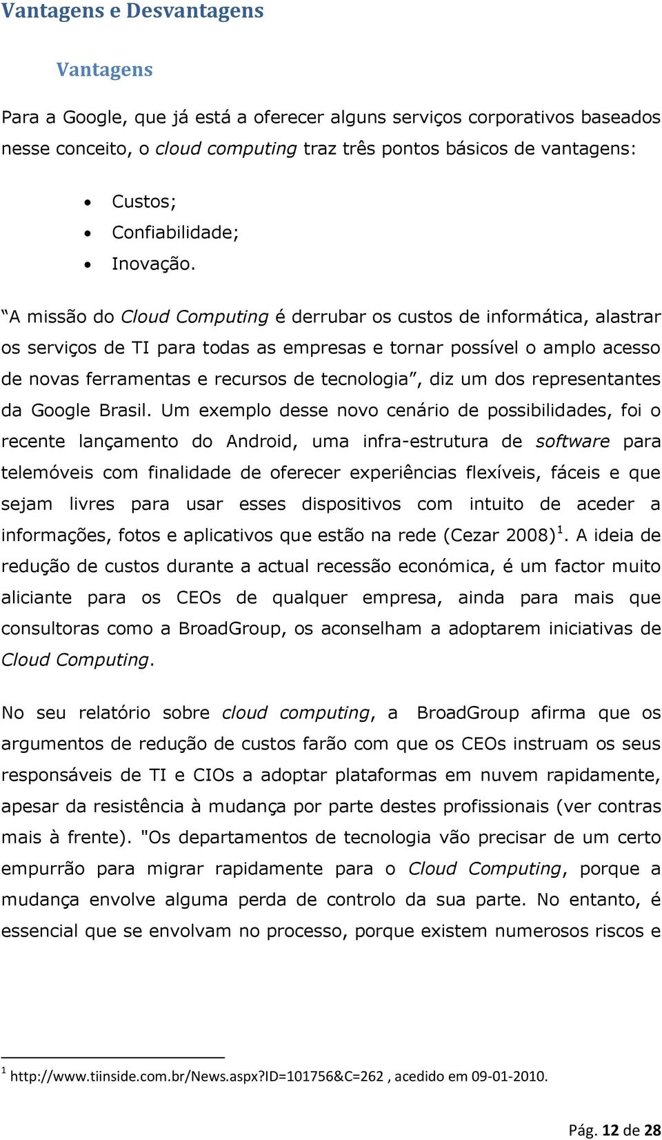 A missão do Cloud Computing é derrubar os custos de informática, alastrar os serviços de TI para todas as empresas e tornar possível o amplo acesso de novas ferramentas e recursos de tecnologia, diz