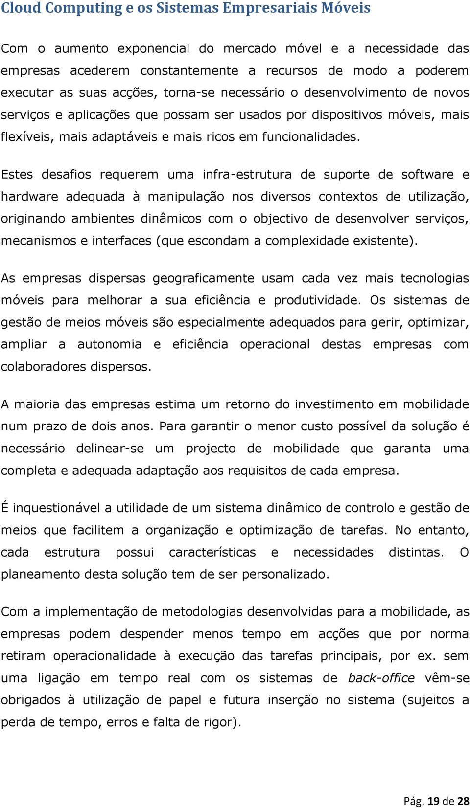 Estes desafios requerem uma infra-estrutura de suporte de software e hardware adequada à manipulação nos diversos contextos de utilização, originando ambientes dinâmicos com o objectivo de