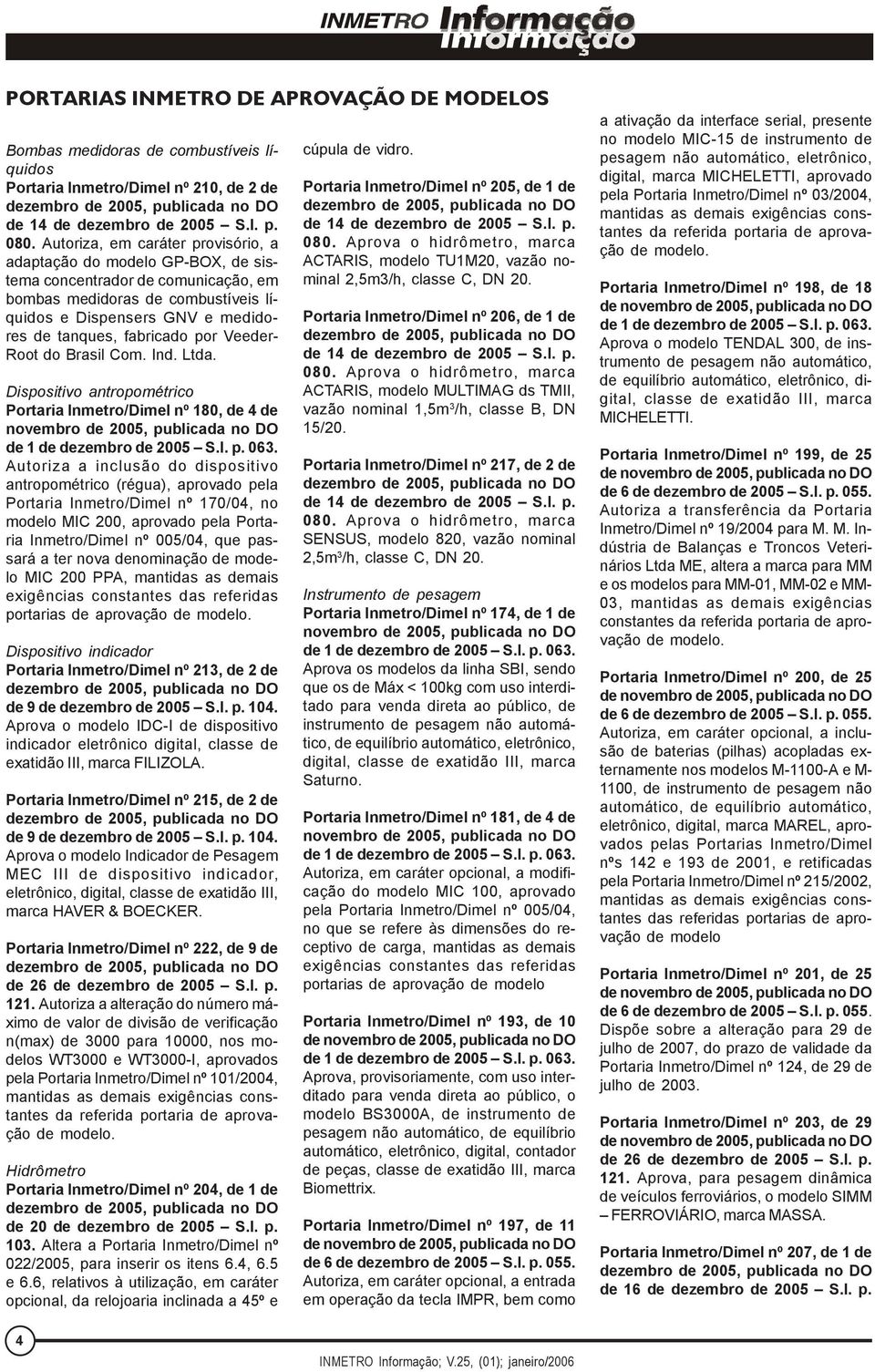 por Veeder- Root do Brasil Com. Ind. Ltda. Dispositivo antropométrico Portaria Inmetro/Dimel nº 180, de 4 de novembro de 2005, publicada no DO de 1 de dezembro de 2005 S.I. p. 063.