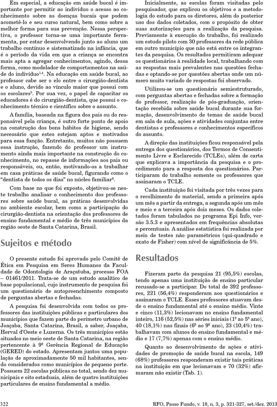 Nessa perspectiva, o professor torna-se uma importante ferramenta, por estar desenvolvendo junto ao aluno um trabalho contínuo e sistematizado na infância, que é o período da vida em que a criança se