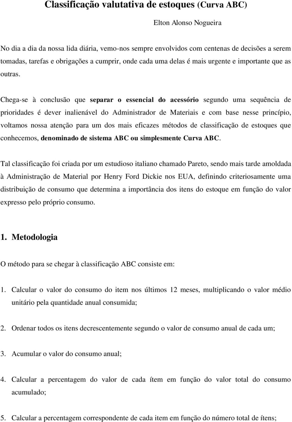 Chega-se à conclusão que separar o essencial do acessório segundo uma sequência de prioridades é dever inalienável do Administrador de Materiais e com base nesse princípio, voltamos nossa atenção