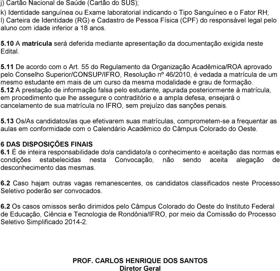 55 do Regulamento da Organização Acadêmica/ROA aprovado pelo Conselho Superior/CONSUP/IFRO, Resolução nº 46/2010, é vedada a matrícula de um mesmo estudante em mais de um curso da mesma modalidade e