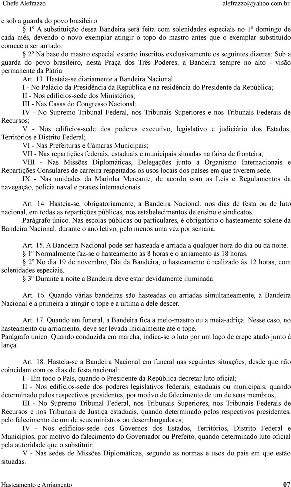 2º Na base do mastro especial estarão inscritos exclusivamente os seguintes dizeres: Sob a guarda do povo brasileiro, nesta Praça dos Três Poderes, a Bandeira sempre no alto - visão permanente da