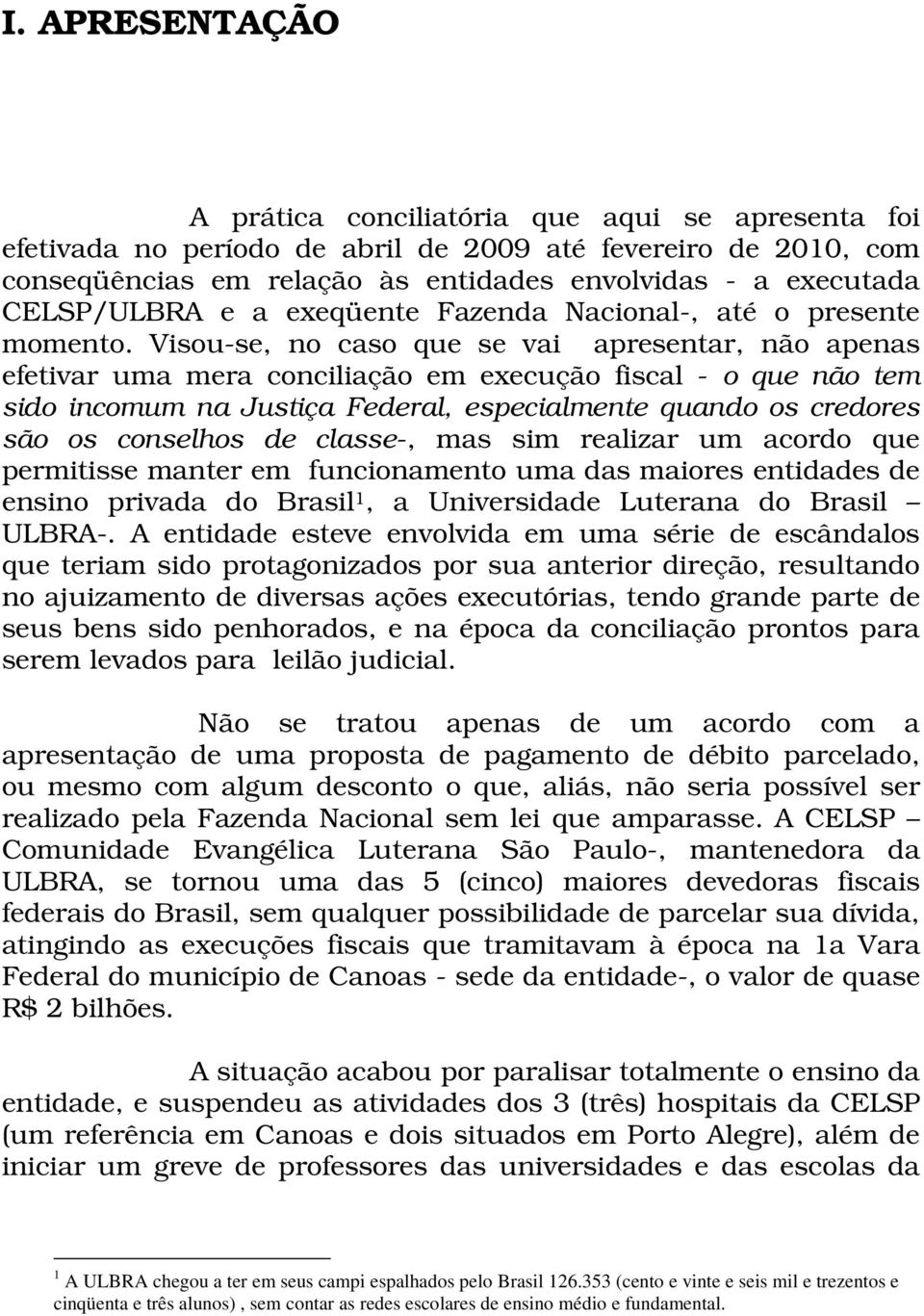 Visou-se, no caso que se vai apresentar, não apenas efetivar uma mera conciliação em execução fiscal - o que não tem sido incomum na Justiça Federal, especialmente quando os credores são os conselhos