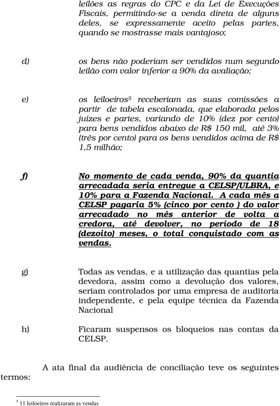 10% (dez por cento) para bens vendidos abaixo de R$ 150 mil, até 3% (três por cento) para os bens vendidos acima de R$ 1,5 milhão; f) No momento de cada venda, 90% da quantia arrecadada seria