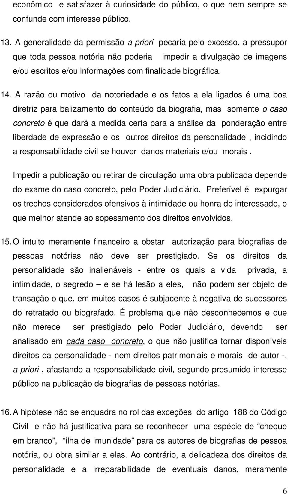 A razão ou motivo da notoriedade e os fatos a ela ligados é uma boa diretriz para balizamento do conteúdo da biografia, mas somente o caso concreto é que dará a medida certa para a análise da