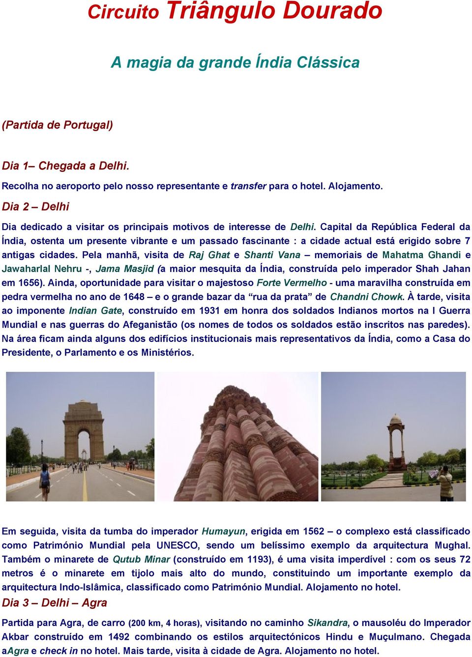 Capital da República Federal da Índia, ostenta um presente vibrante e um passado fascinante : a cidade actual está erigido sobre 7 antigas cidades.