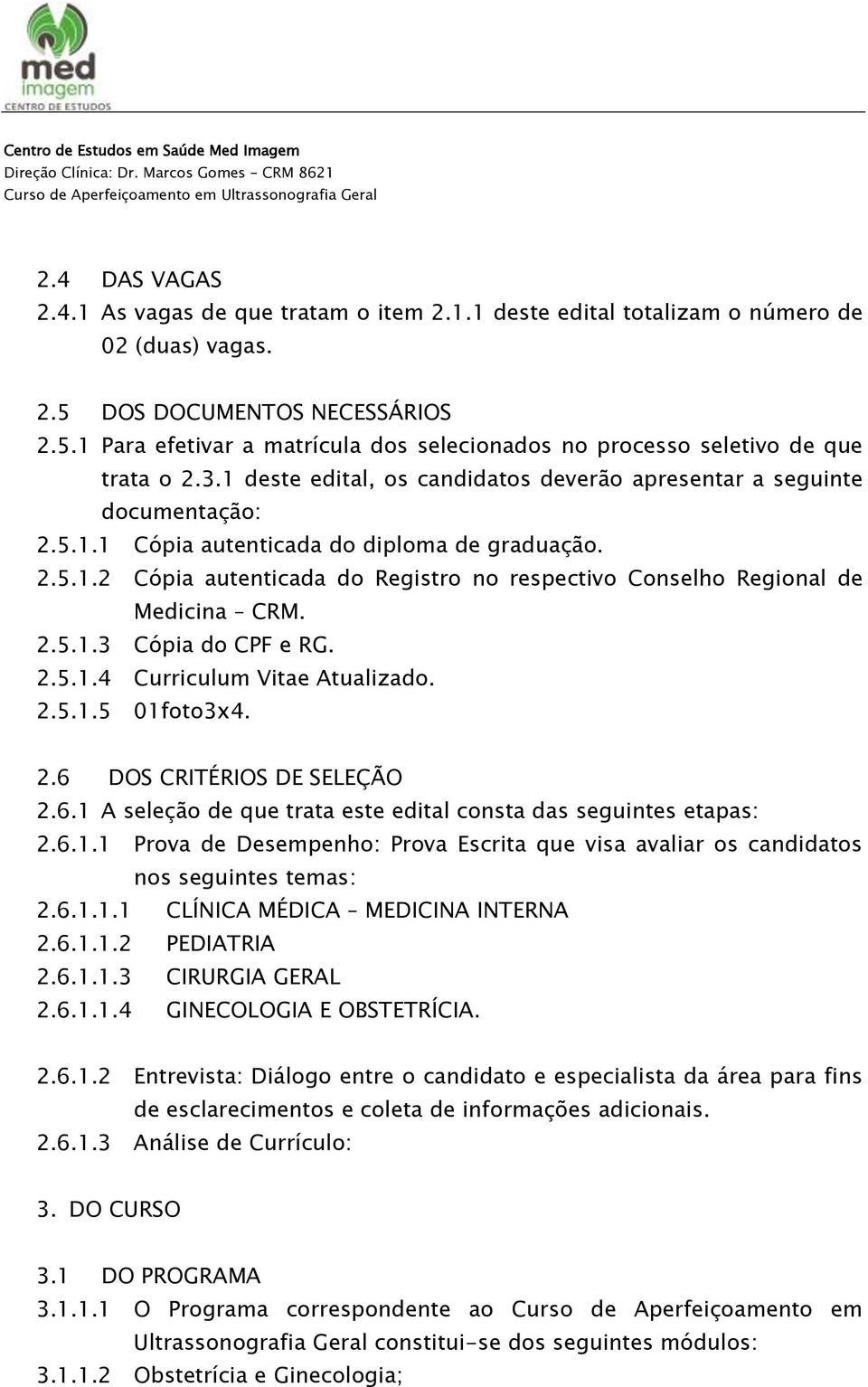 2.5.1.3 Cópia do CPF e RG. 2.5.1.4 Curriculum Vitae Atualizado. 2.5.1.5 01foto3x4. 2.6 DOS CRITÉRIOS DE SELEÇÃO 2.6.1 A seleção de que trata este edital consta das seguintes etapas: 2.6.1.1 Prova de Desempenho: Prova Escrita que visa avaliar os candidatos nos seguintes temas: 2.