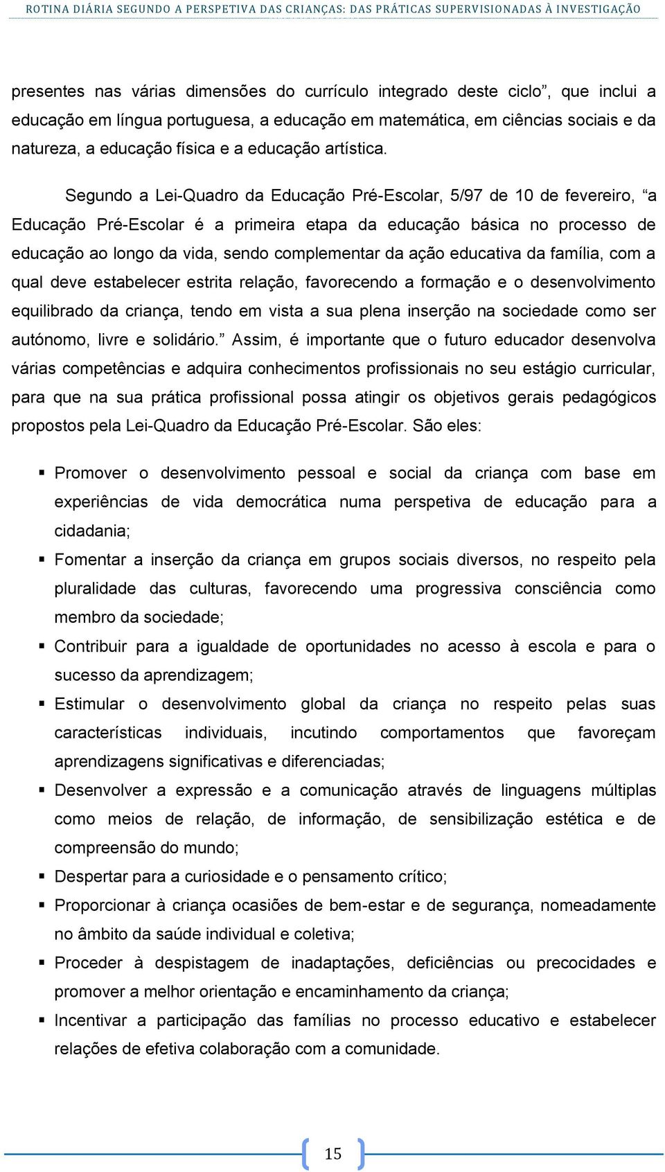 Segundo a Lei-Quadro da Educação Pré-Escolar, 5/97 de 10 de fevereiro, a Educação Pré-Escolar é a primeira etapa da educação básica no processo de educação ao longo da vida, sendo complementar da