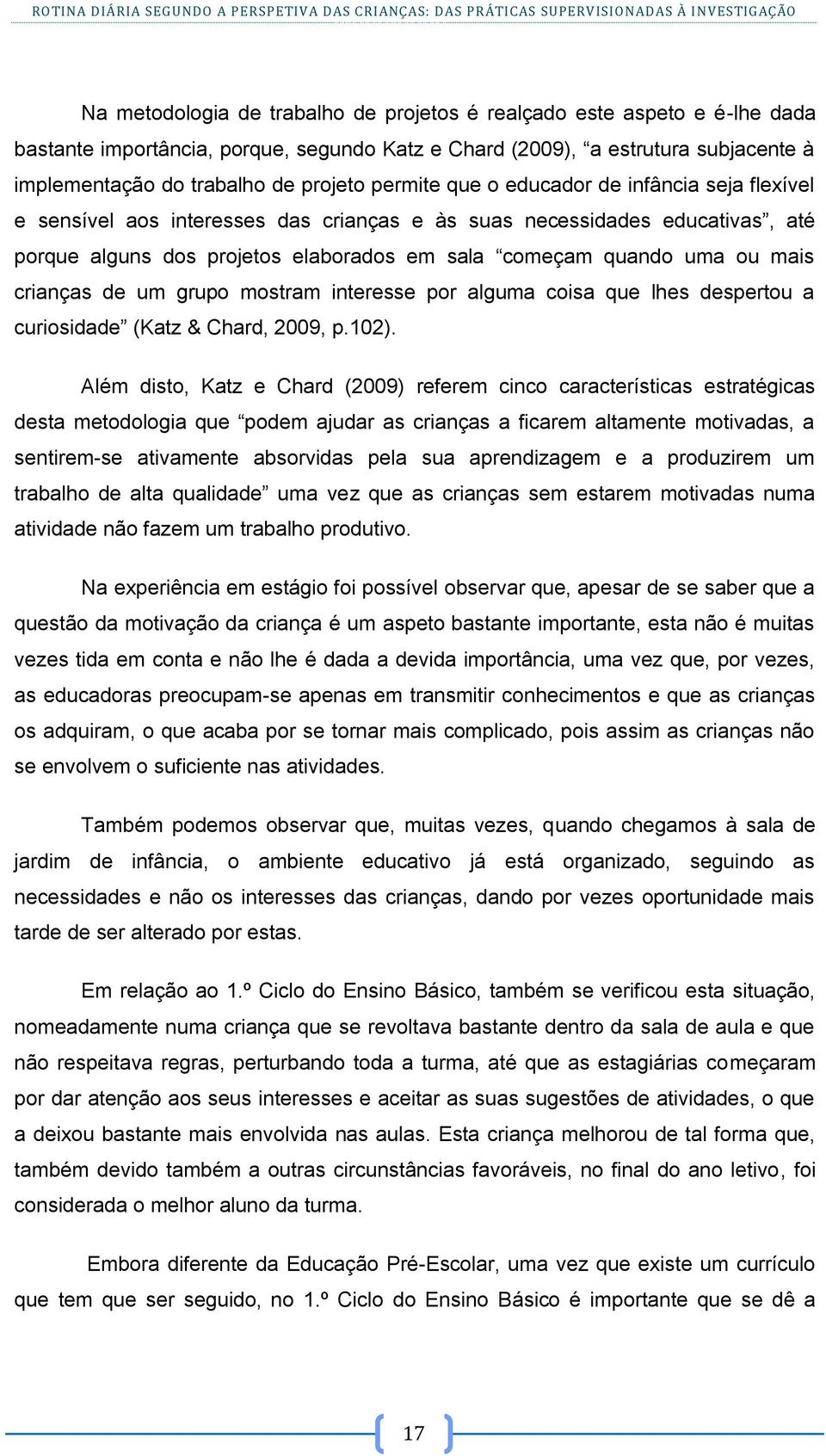 crianças de um grupo mostram interesse por alguma coisa que lhes despertou a curiosidade (Katz & Chard, 2009, p.102).