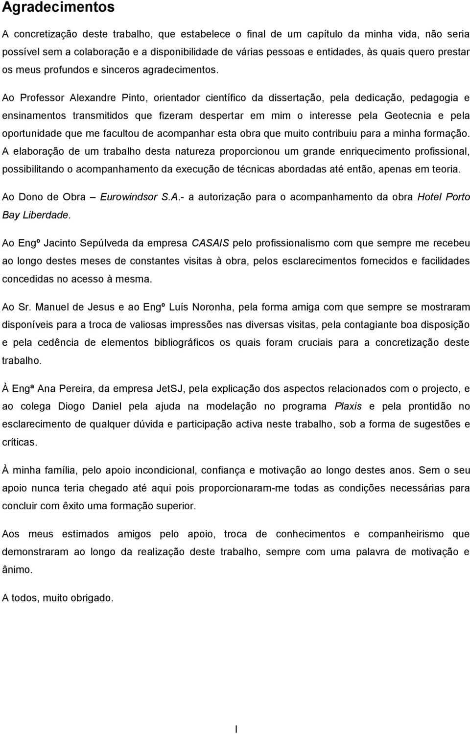 Ao Professor Alexandre Pinto, orientador científico da dissertação, pela dedicação, pedagogia e ensinamentos transmitidos que fizeram despertar em mim o interesse pela Geotecnia e pela oportunidade