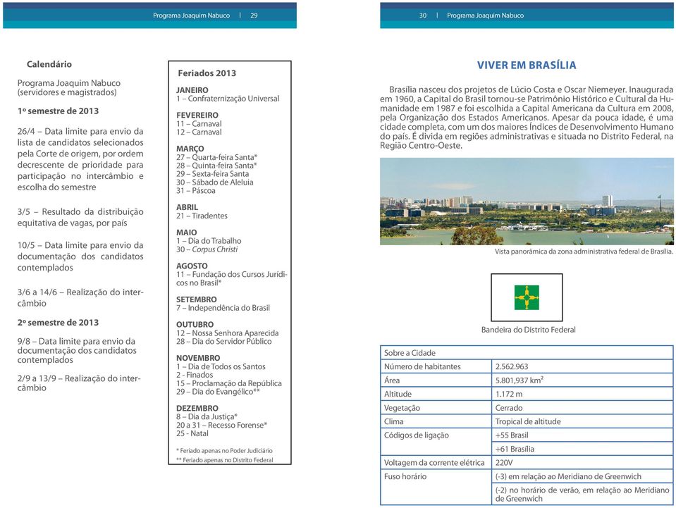 Realização do intercâmbio 2º semestre de 2013 9/8 Data limite para envio da documentação dos candidatos contemplados 2/9 a 13/9 Realização do intercâmbio Feriados 2013 JANEIRO 1 Confraternização