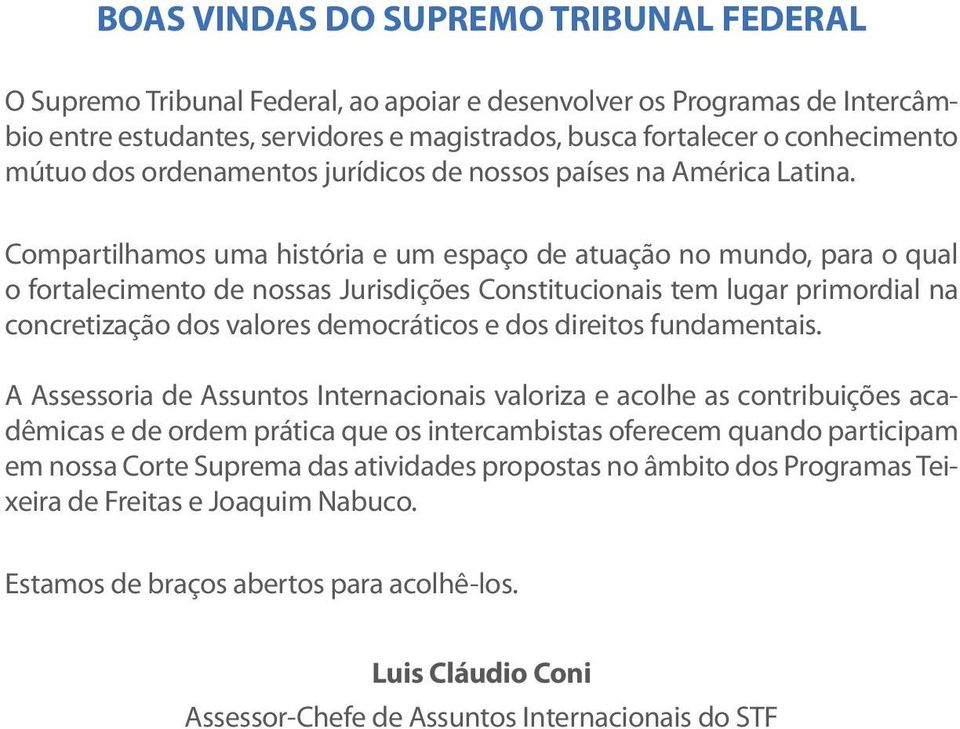 Compartilhamos uma história e um espaço de atuação no mundo, para o qual o fortalecimento de nossas Jurisdições Constitucionais tem lugar primordial na concretização dos valores democráticos e dos