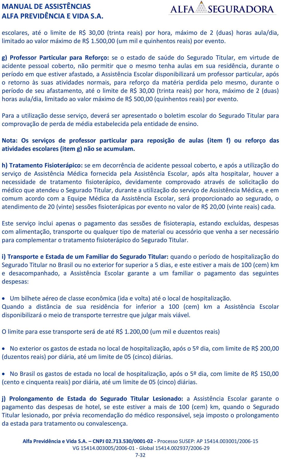 que estiver afastado, a Assistência Escolar disponibilizará um professor particular, após o retorno às suas atividades normais, para reforço da matéria perdida pelo mesmo, durante o período de seu