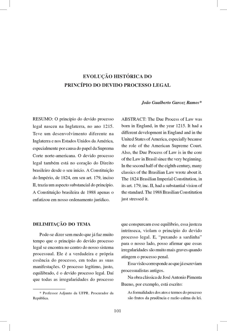 O devido processo legal também está no coração do Direito brasileiro desde o seu início. A Constituição do Império, de 1824, em seu art. 179, inciso II, trazia um aspecto substancial do princípio.