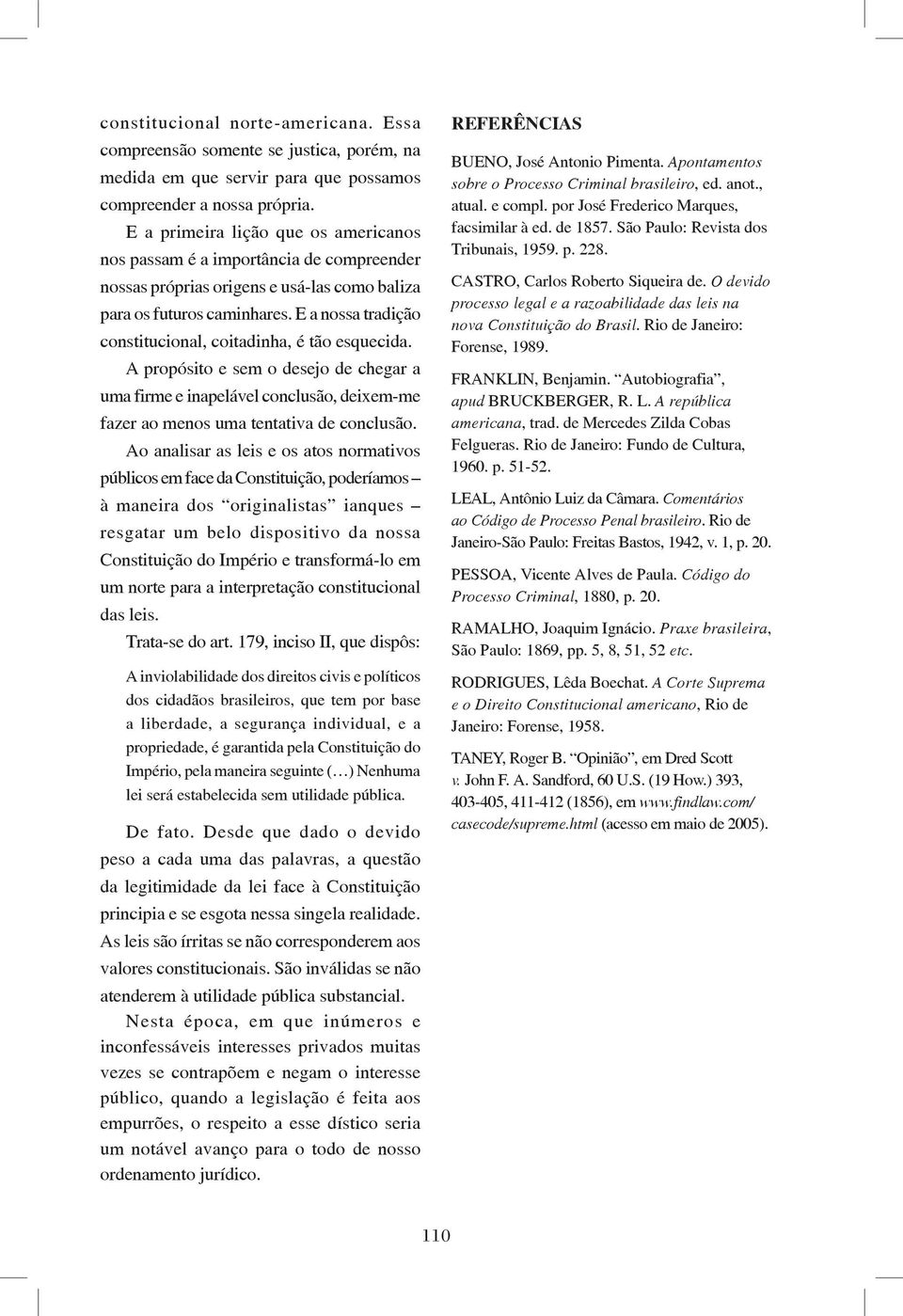 E a nossa tradição constitucional, coitadinha, é tão esquecida. A propósito e sem o desejo de chegar a uma firme e inapelável conclusão, deixem-me fazer ao menos uma tentativa de conclusão.