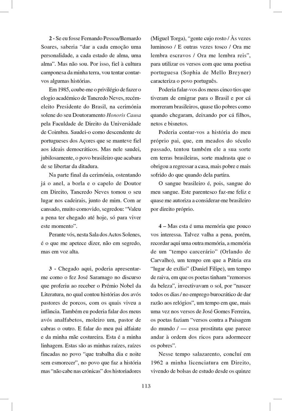 Em 1985, coube-me o privilégio de fazer o elogio académico de Tancredo Neves, recémeleito Presidente do Brasil, na cerimónia solene do seu Doutoramento Honoris Causa pela Faculdade de Direito da