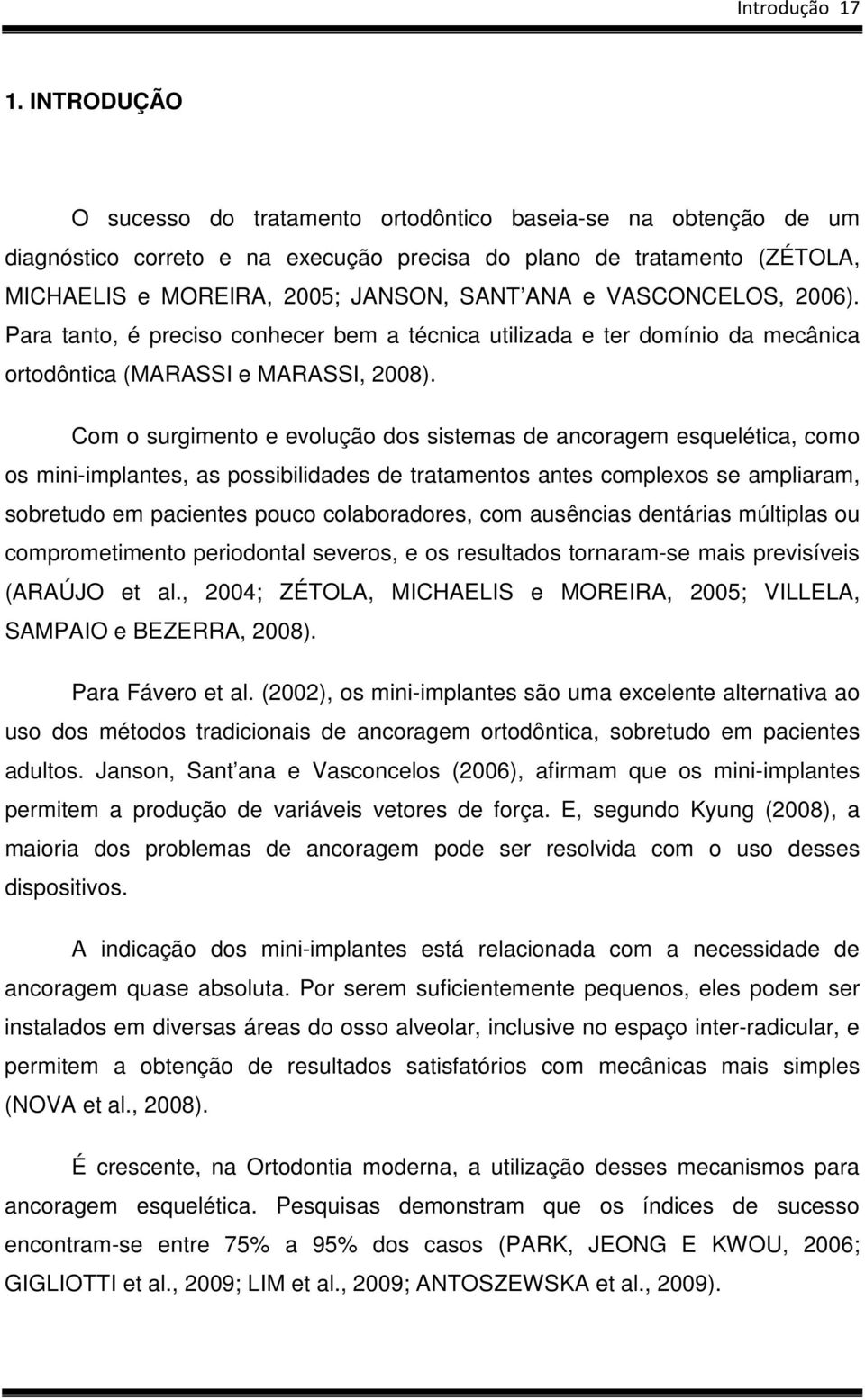VASCONCELOS, 2006). Para tanto, é preciso conhecer bem a técnica utilizada e ter domínio da mecânica ortodôntica (MARASSI e MARASSI, 2008).