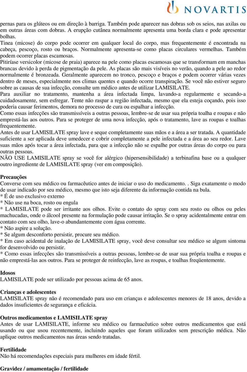 Tinea (micose) do corpo pode ocorrer em qualquer local do corpo, mas frequentemente é encontrada na cabeça, pescoço, rosto ou braços. Normalmente apresenta-se como placas circulares vermelhas.