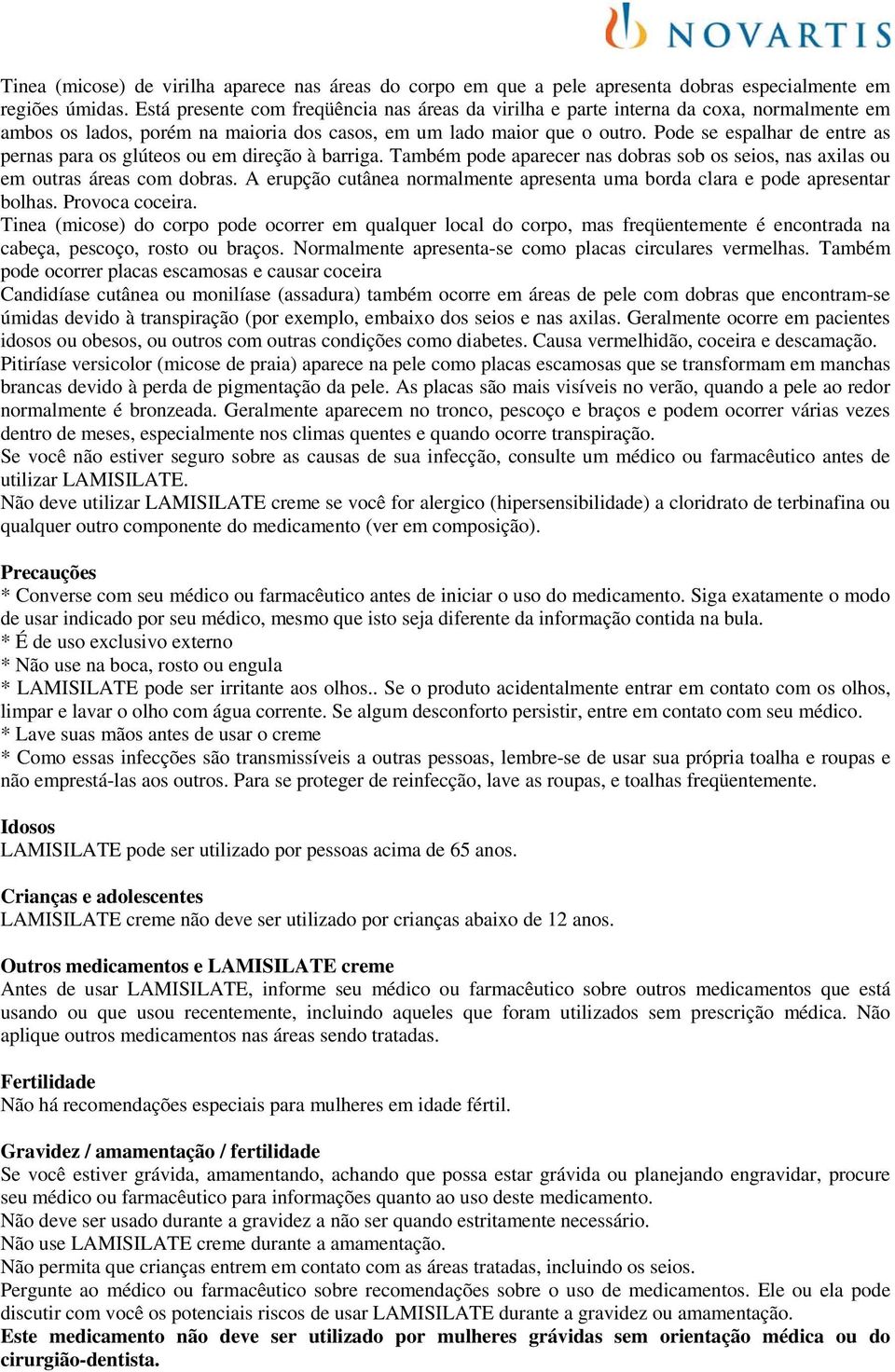 Pode se espalhar de entre as pernas para os glúteos ou em direção à barriga. Também pode aparecer nas dobras sob os seios, nas axilas ou em outras áreas com dobras.