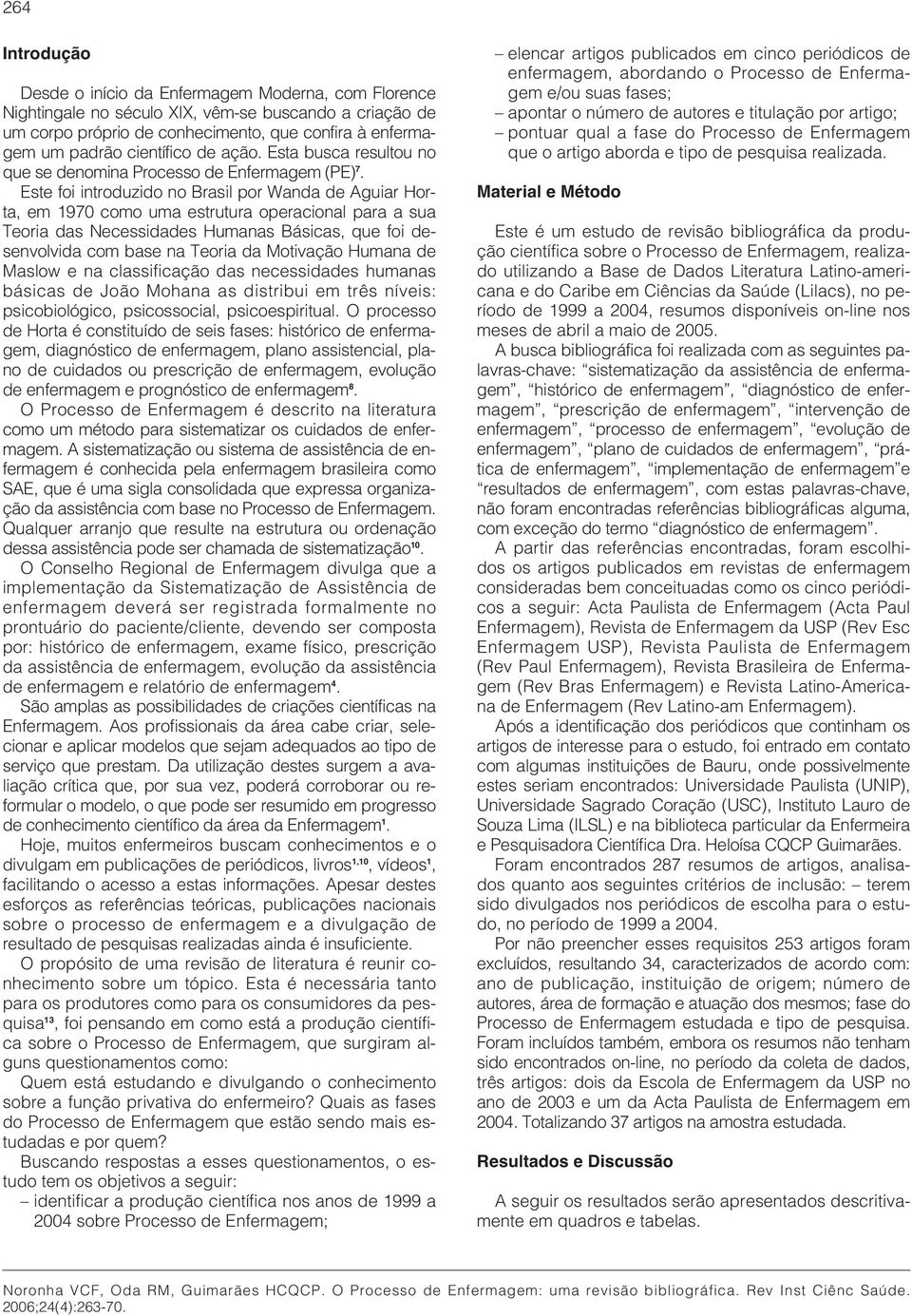 Este foi introduzido no Brasil por Wanda de Aguiar Horta, em 1970 como uma estrutura operacional para a sua Teoria das Necessidades Humanas Básicas, que foi desenvolvida com base na Teoria da