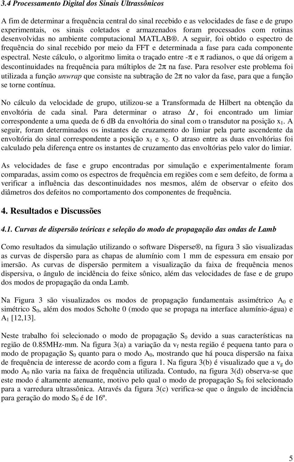 A seguir, foi obtido o espectro de frequência do sinal recebido por meio da FFT e determinada a fase para cada componente espectral.