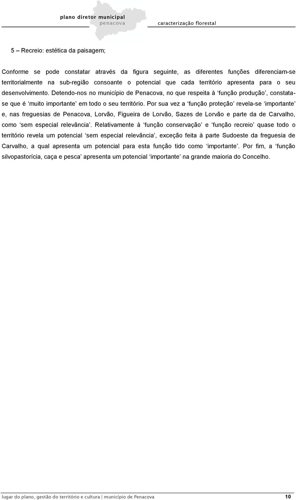 Por sua vez a função proteção revela-se importante e, nas freguesias de Penacova, Lorvão, Figueira de Lorvão, Sazes de Lorvão e parte da de Carvalho, como sem especial relevância.