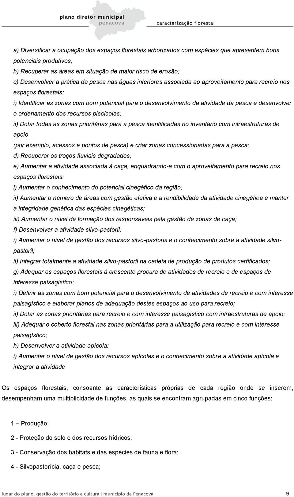 desenvolver o ordenamento dos recursos piscícolas; ii) Dotar todas as zonas prioritárias para a pesca identificadas no inventário com infraestruturas de apoio (por exemplo, acessos e pontos de pesca)