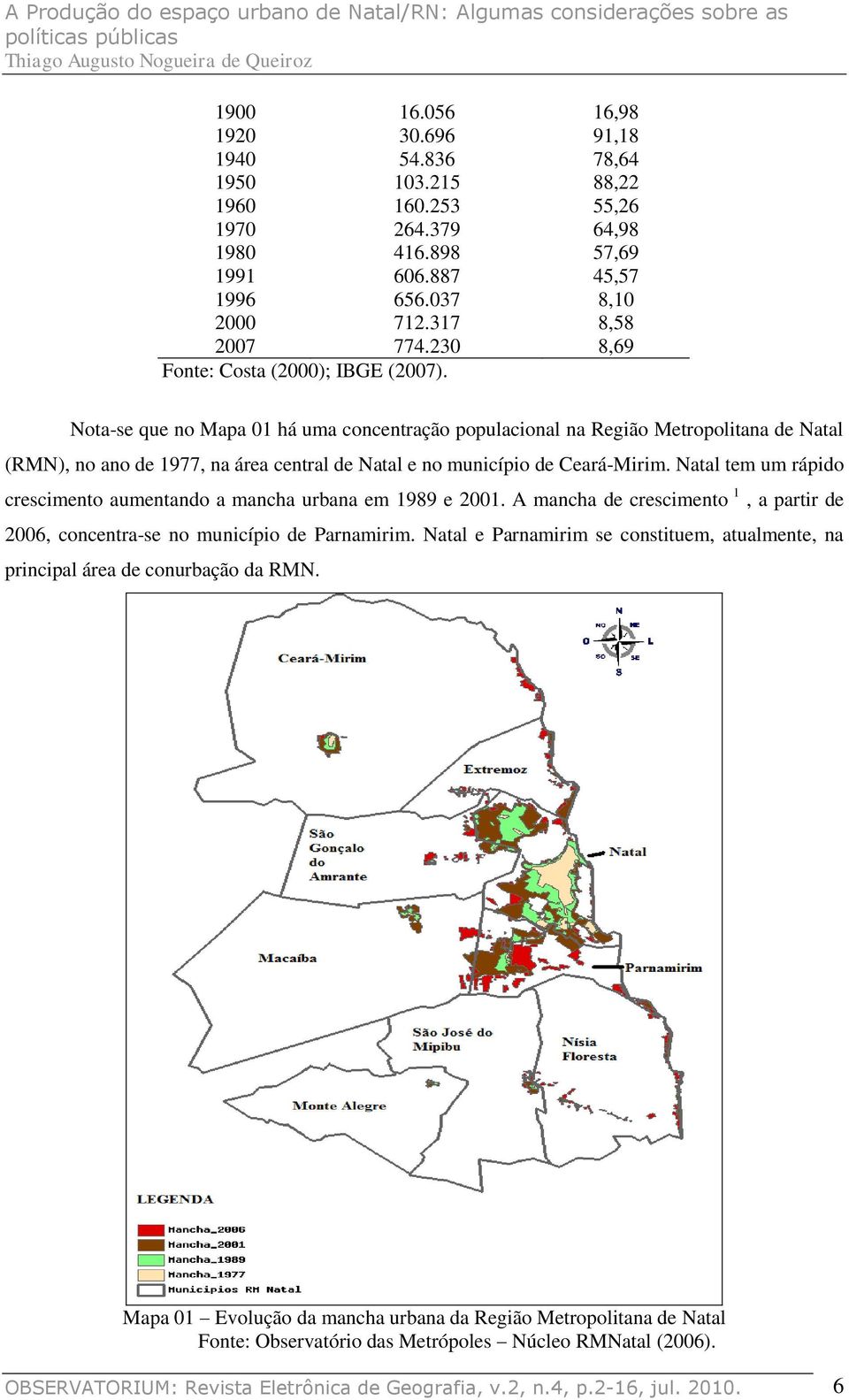 Nota-se que no Mapa 01 há uma concentração populacional na Região Metropolitana de Natal (RMN), no ano de 1977, na área central de Natal e no município de Ceará-Mirim.