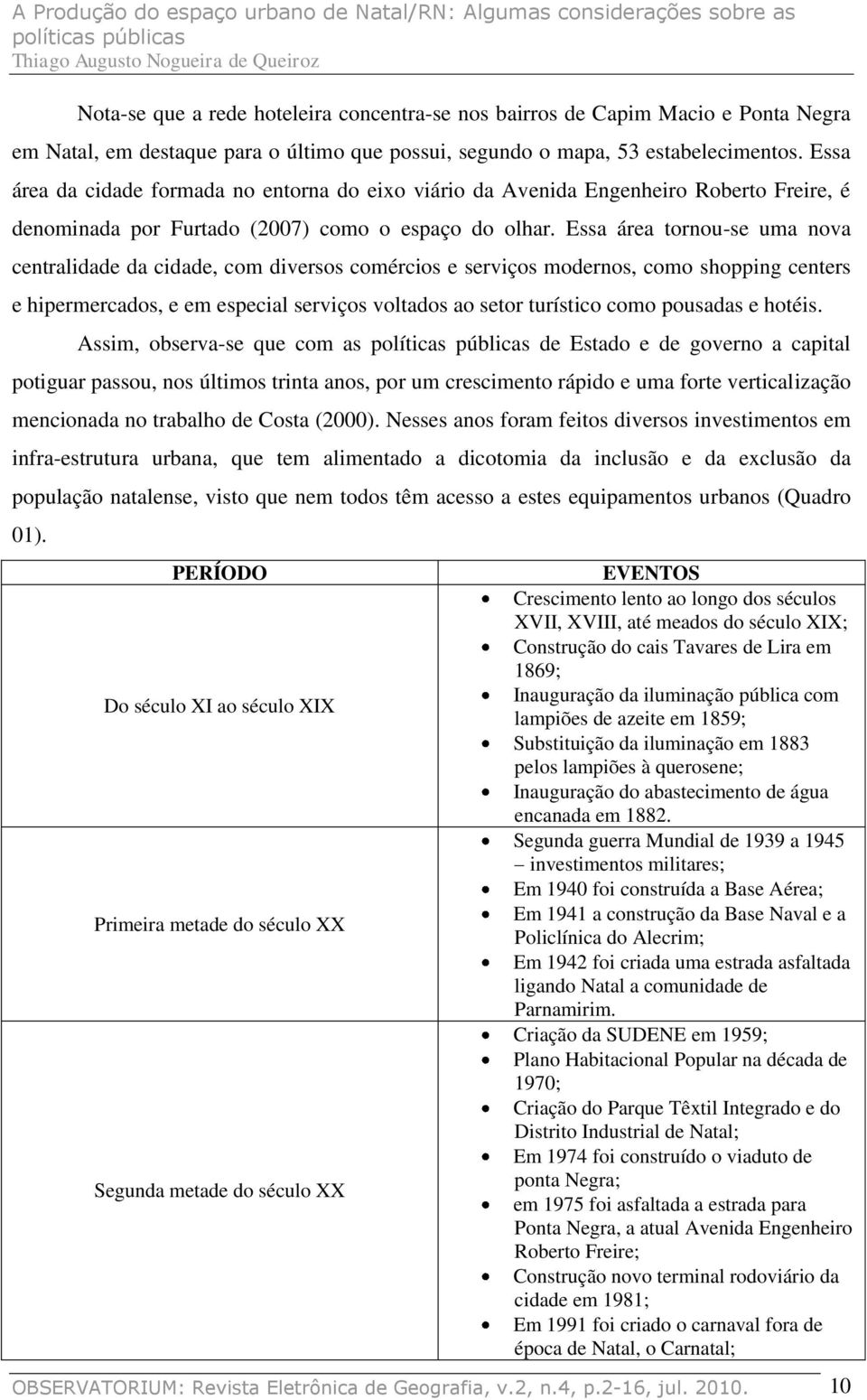 Essa área tornou-se uma nova centralidade da cidade, com diversos comércios e serviços modernos, como shopping centers e hipermercados, e em especial serviços voltados ao setor turístico como