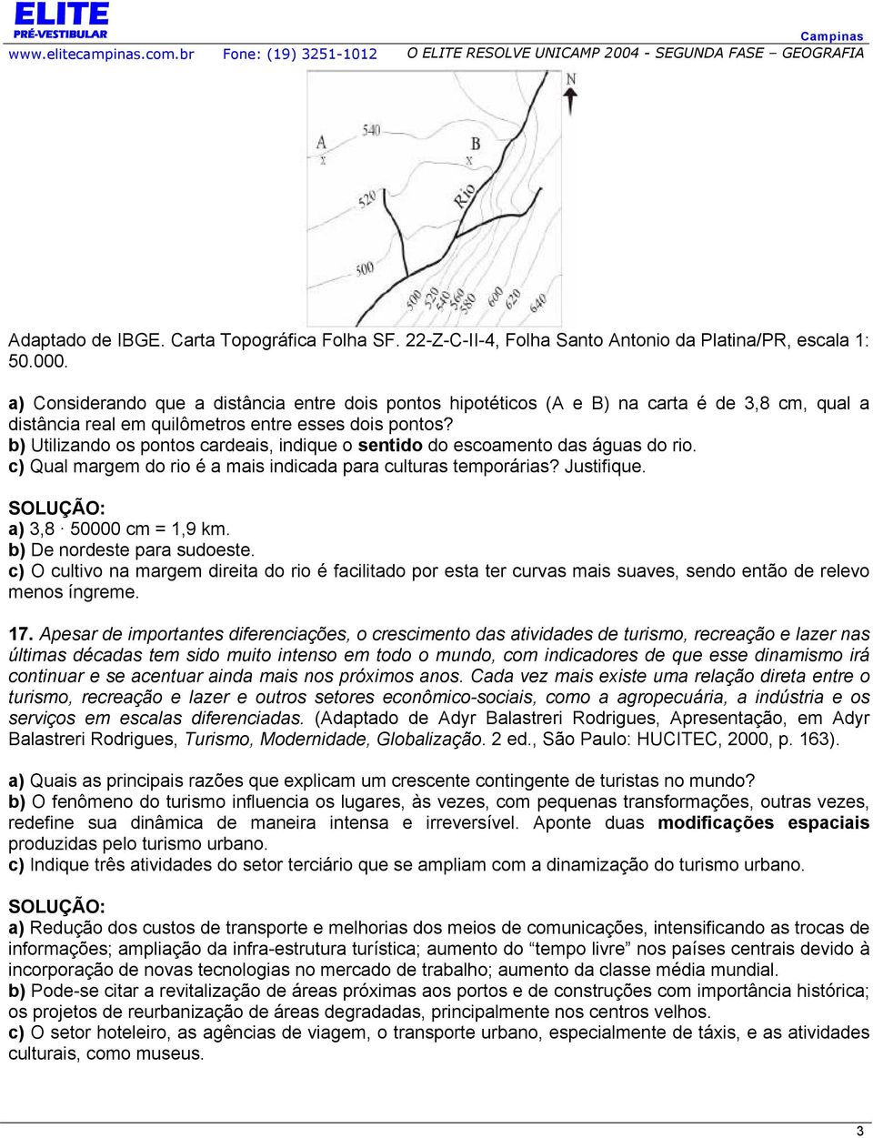 b) Utilizando os pontos cardeais, indique o sentido do escoamento das águas do rio. c) Qual margem do rio é a mais indicada para culturas temporárias? Justifique. a) 3,8 50000 cm = 1,9 km.