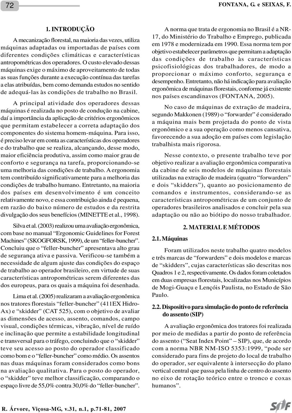 O custo elevado dessas máquinas exige o máximo de aproveitamento de todas as suas funções durante a execução contínua das tarefas a elas atribuídas, bem como demanda estudos no sentido de adequá-las