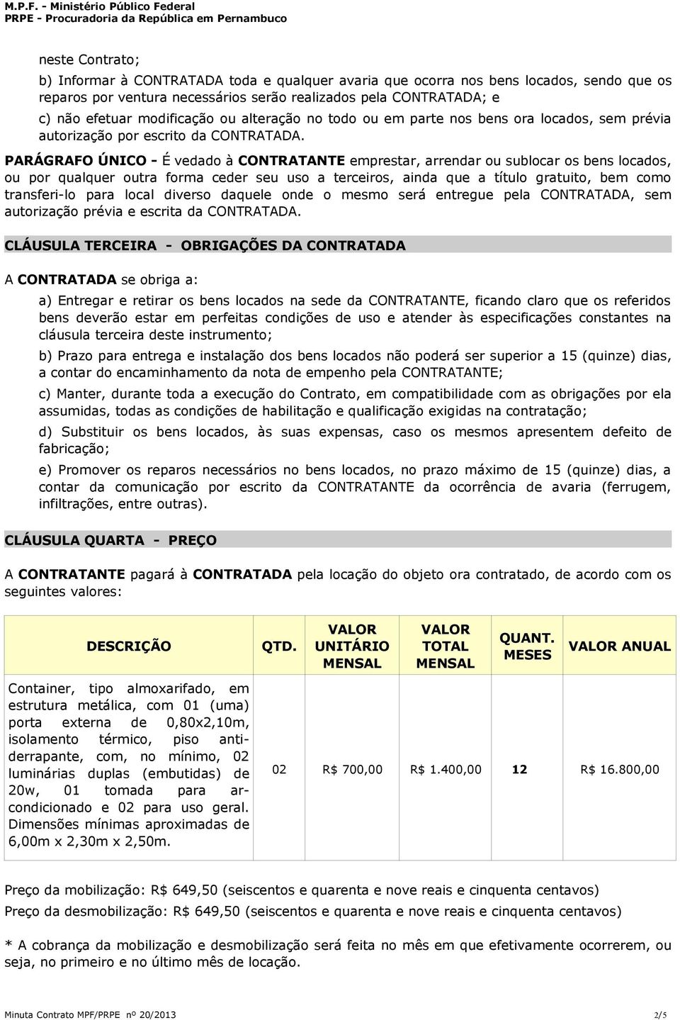 PARÁGRAFO ÚNICO - É vedado à CONTRATANTE emprestar, arrendar ou sublocar os bens locados, ou por qualquer outra forma ceder seu uso a terceiros, ainda que a título gratuito, bem como transferi-lo