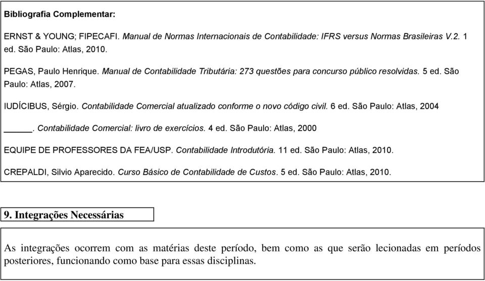 6 ed. São Paulo: Atlas, 2004. Contabilidade Comercial: livro de exercícios. 4 ed. São Paulo: Atlas, 2000 EQUIPE DE PROFESSORES DA FEA/USP. Contabilidade Introdutória. 11 ed. São Paulo: Atlas, 2010.