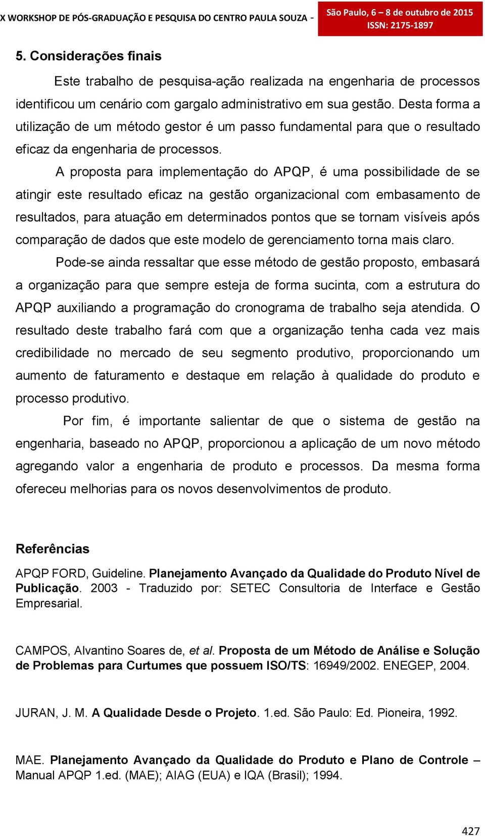 A proposta para implementação do APQP, é uma possibilidade de se atingir este resultado eficaz na gestão organizacional com embasamento de resultados, para atuação em determinados pontos que se