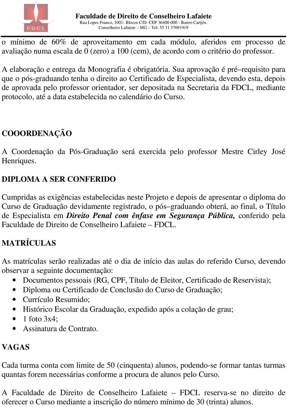 Sua aprovação é pré requisito para que o pós-graduando tenha o direito ao Certificado de Especialista, devendo esta, depois de aprovada pelo professor orientador, ser depositada na Secretaria da