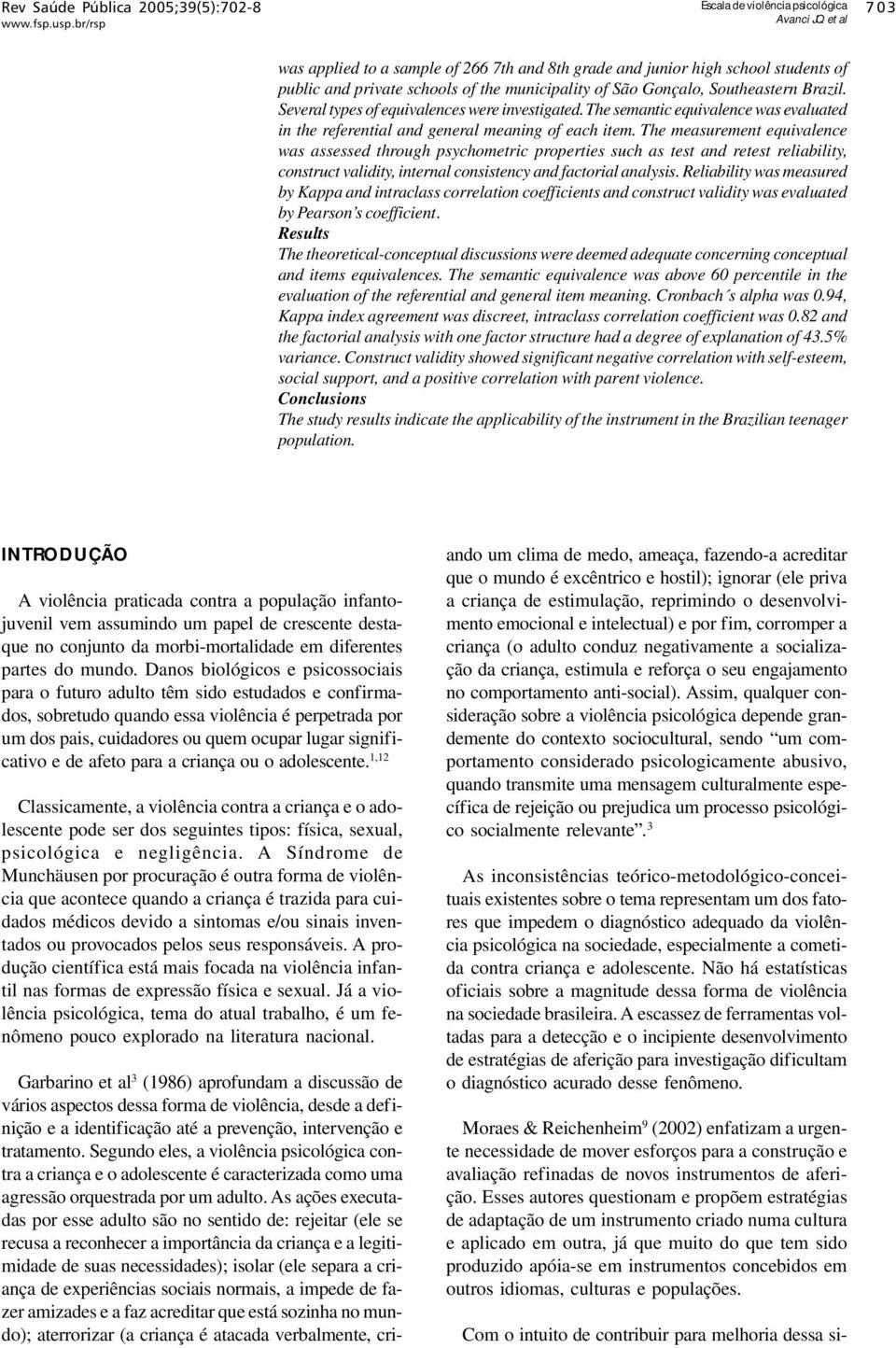 As ações executadas por esse adulto são no sentido de: rejeitar (ele se recusa a reconhecer a importância da criança e a legitimidade de suas necessidades); isolar (ele separa a criança de