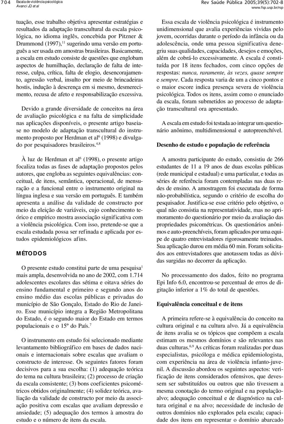 Basicamente, a escala em estudo consiste de questões que englobam aspectos de humilhação, declaração de falta de interesse, culpa, crítica, falta de elogio, desencorajamento, agressão verbal, insulto