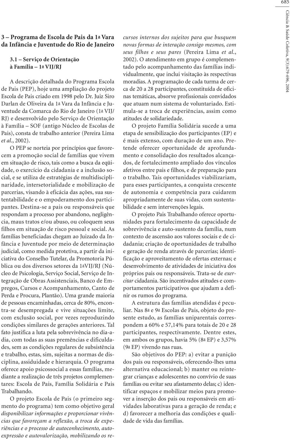 Juiz Siro Darlan de Oliveira da 1a Vara da Infância e Juventude da Comarca do Rio de Janeiro (1a VIJ/ RJ) e desenvolvido pelo Serviço de Orientação à Família SOF (antigo Núcleo de Escolas de Pais),