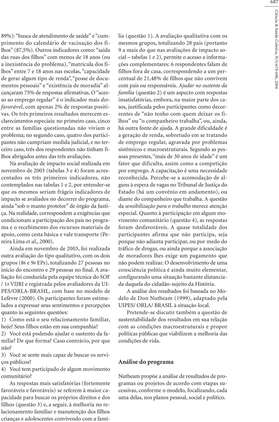 posse de documentos pessoais e existência de moradia alcançaram 75% de respostas afirmativas. O acesso ao emprego regular é o indicador mais desfavorável, com apenas 2% de respostas positivas.