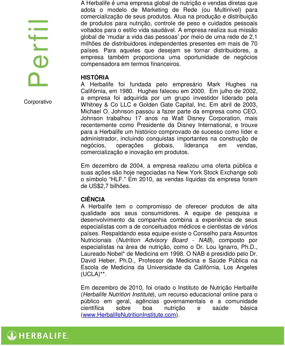 A empresa realiza sua missão global de mudar a vida das pessoas por meio de uma rede de 2,1 milhões de distribuidores independentes presentes em mais de 70 países.