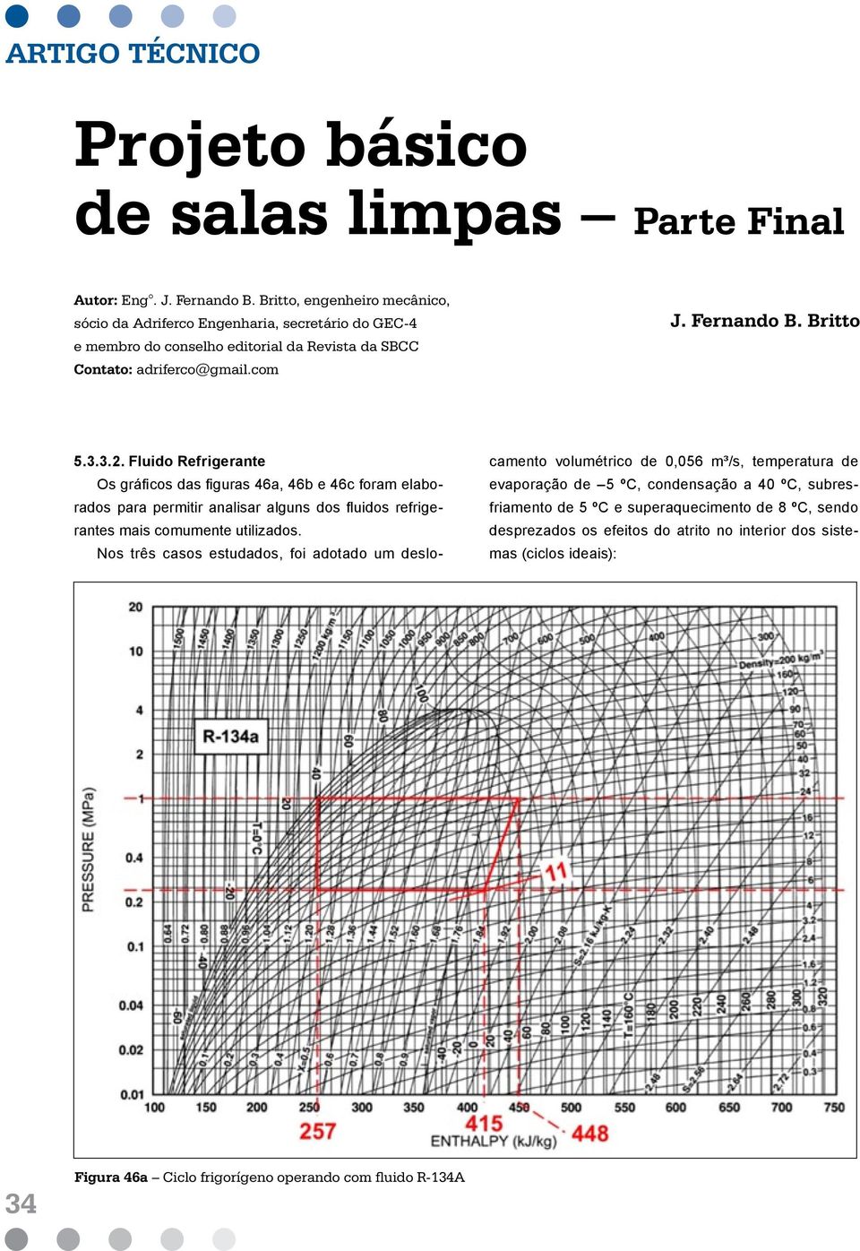 Fluido Refrigerante Os gráficos das figuras 46a, 46b e 46c foram elaborados para permitir analisar alguns dos fluidos refrigerantes mais comumente utilizados.