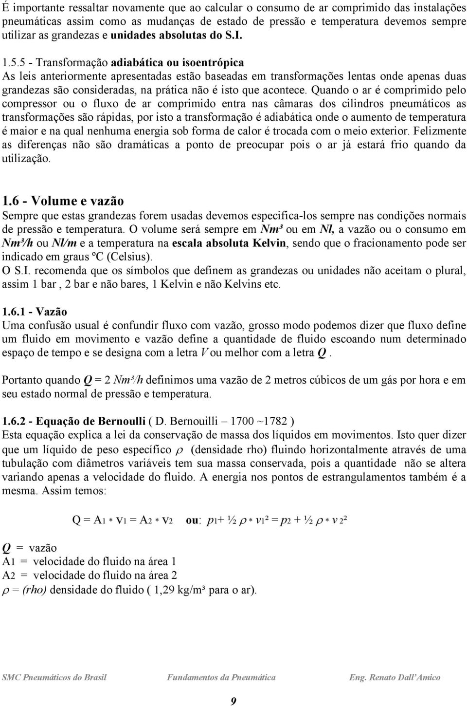 5 - Transformação adiabática ou isoentrópica As leis anteriormente apresentadas estão baseadas em transformações lentas onde apenas duas grandezas são consideradas, na prática não é isto que acontece.