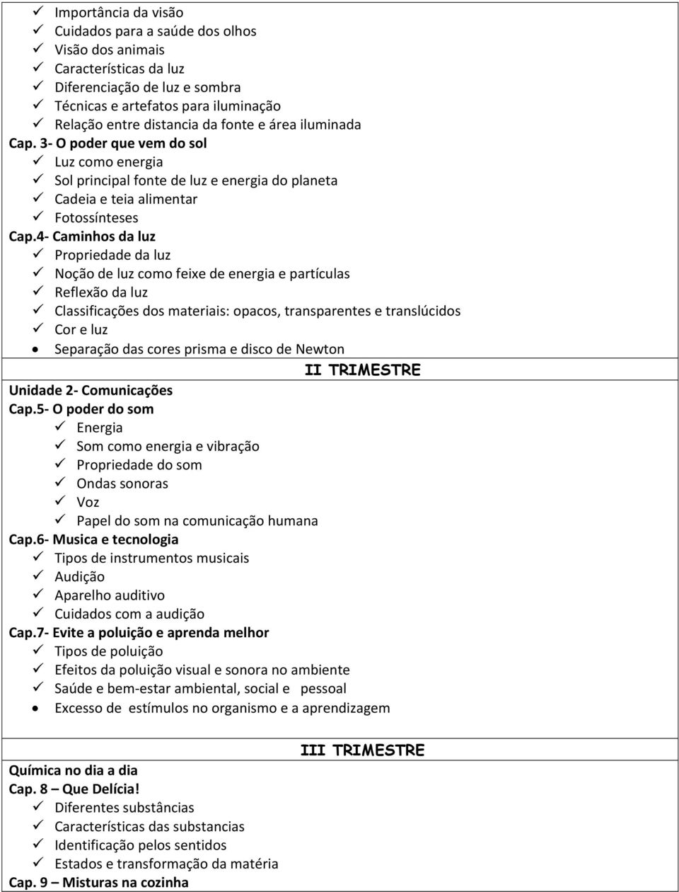 4 Caminhos da luz Propriedade da luz Noção de luz como feixe de energia e partículas Reflexão da luz Classificações dos materiais: opacos, transparentes e translúcidos Cor e luz Separação das cores