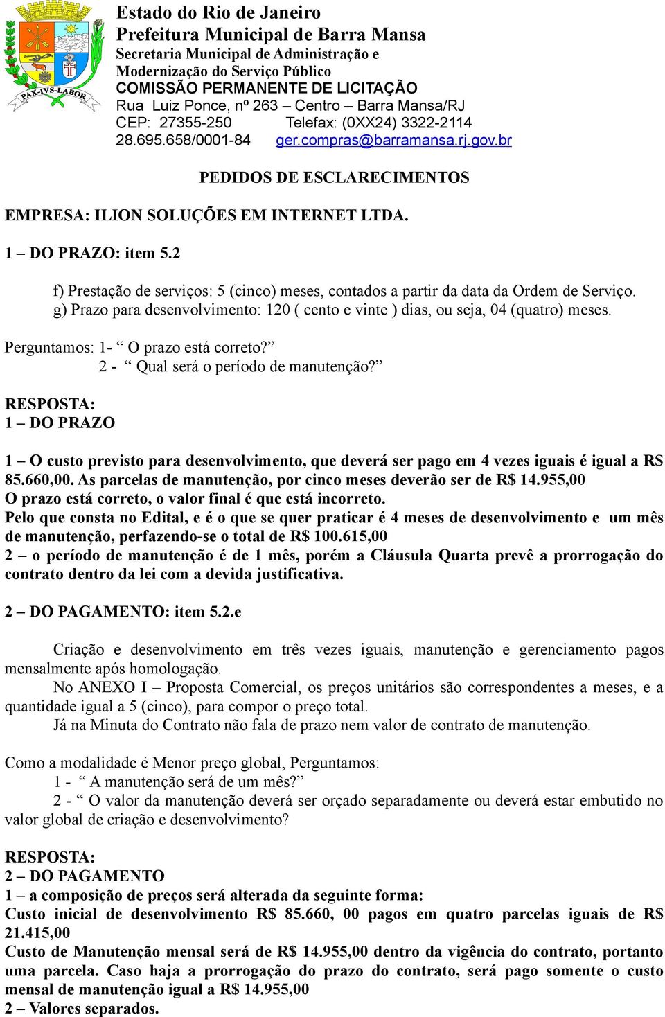 1 DO PRAZO 1 O custo previsto para desenvolvimento, que deverá ser pago em 4 vezes iguais é igual a R$ 85.660,00. As parcelas de manutenção, por cinco meses deverão ser de R$ 14.