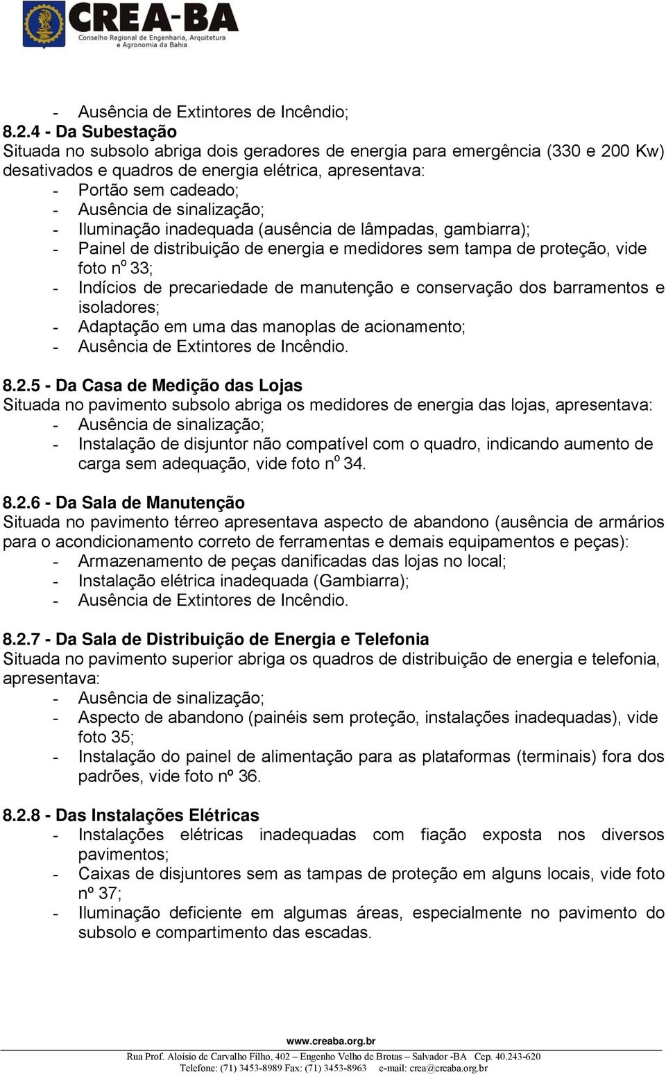 sinalização; - Iluminação inadequada (ausência de lâmpadas, gambiarra); - Painel de distribuição de energia e medidores sem tampa de proteção, vide foto n o 33; - Indícios de precariedade de