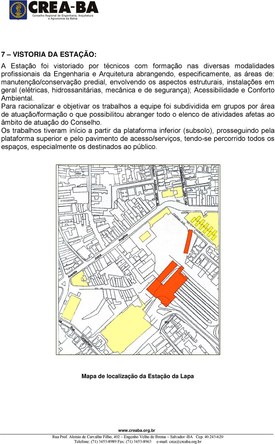 Para racionalizar e objetivar os trabalhos a equipe foi subdividida em grupos por área de atuação/formação o que possibilitou abranger todo o elenco de atividades afetas ao âmbito de atuação do