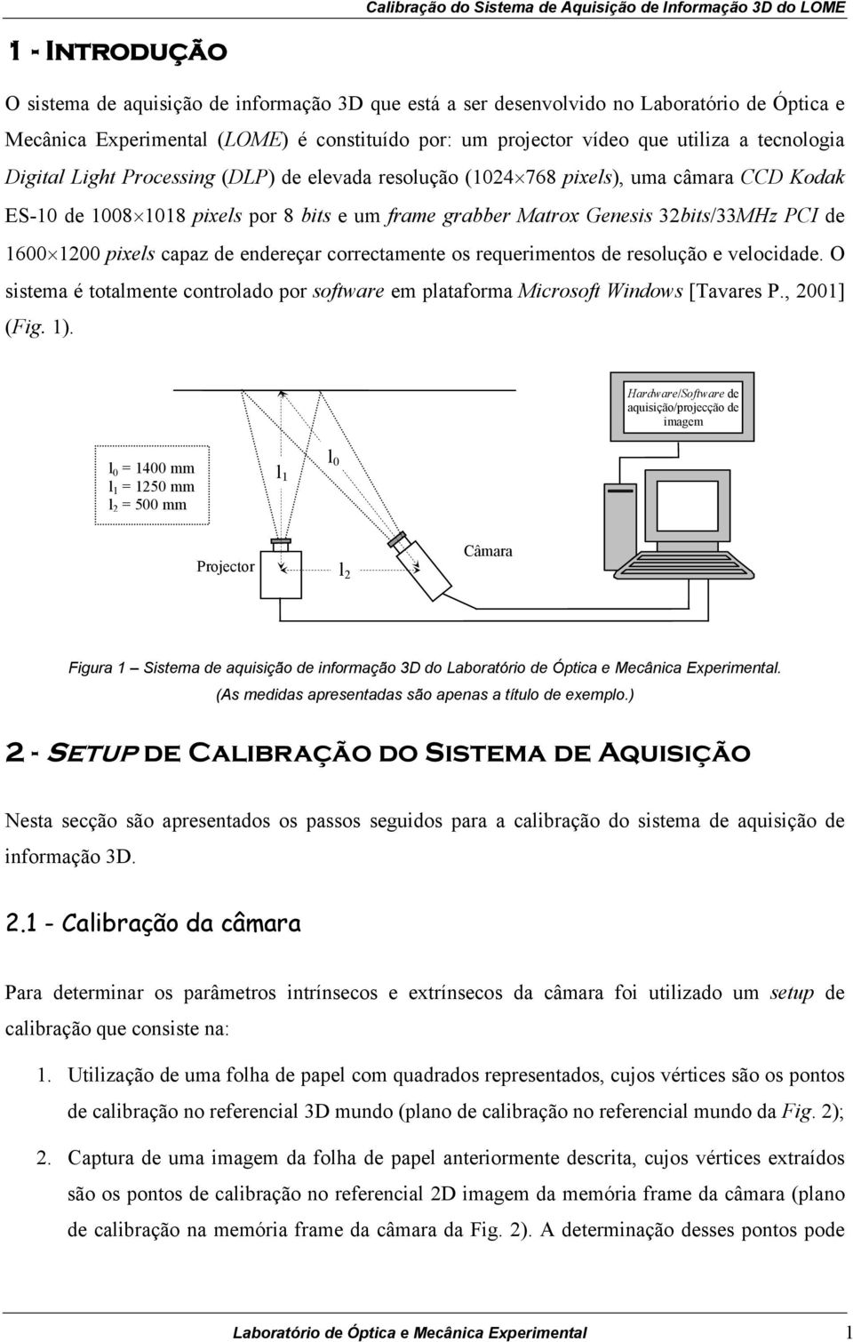 1200 pixels capaz de endereçar correctamente os requerimentos de resolução e velocidade. O sistema é totalmente controlado por software em plataforma Microsoft Windows [Tavares P., 2001] (Fig. 1).