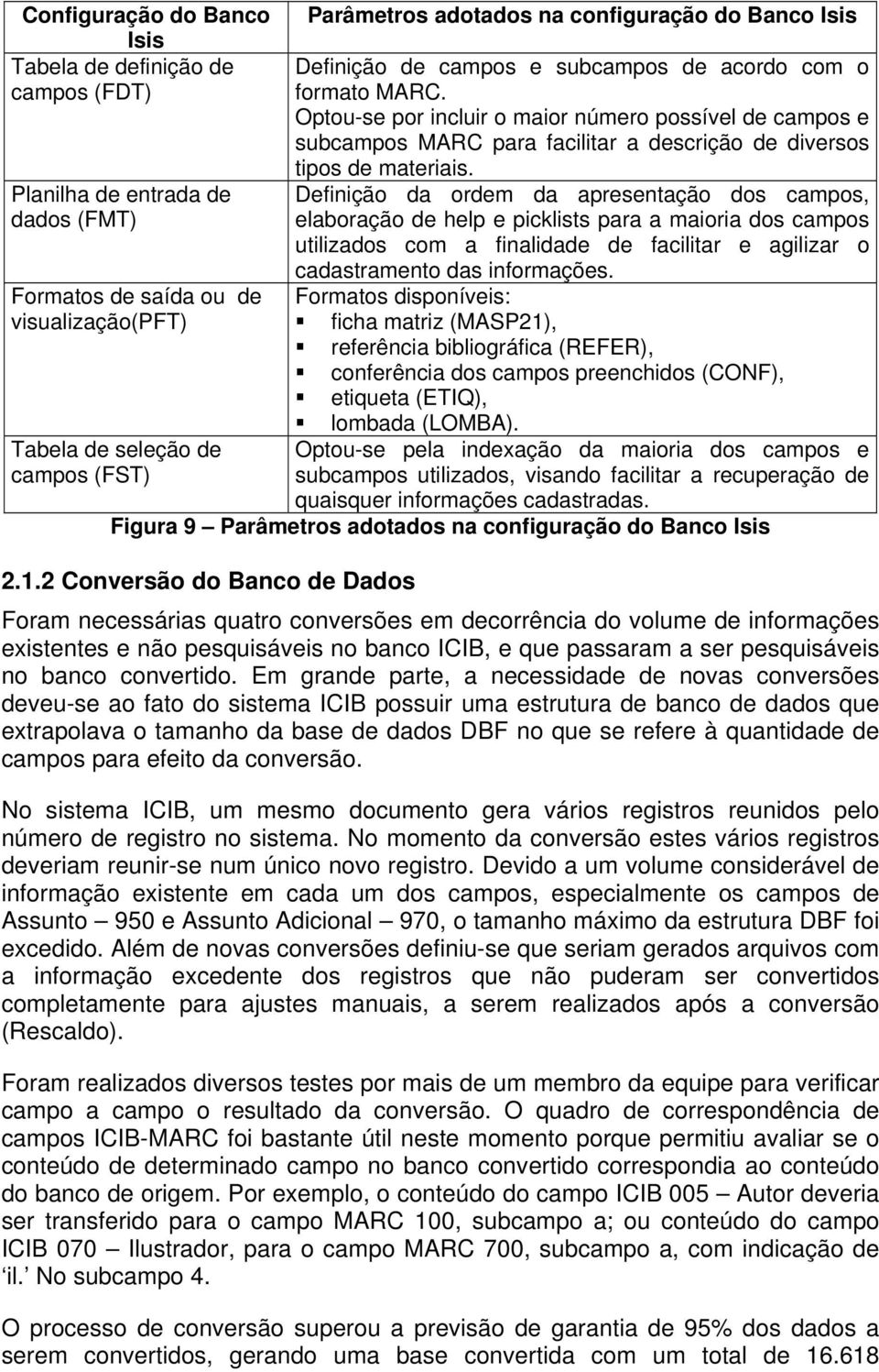 Optou-se por incluir o maior número possível de campos e subcampos MARC para facilitar a descrição de diversos tipos de materiais.